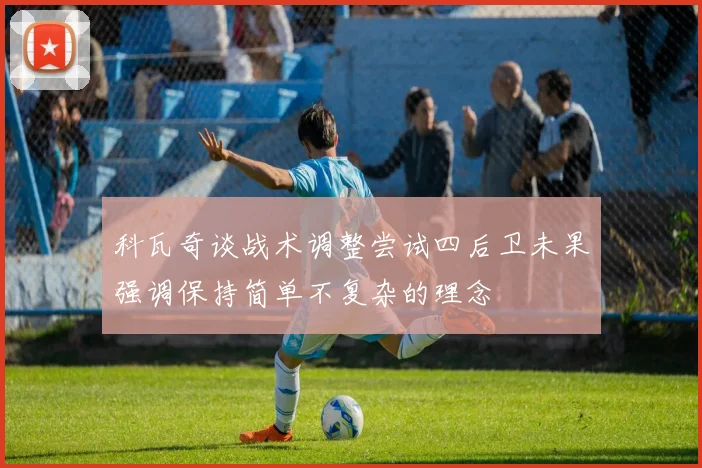 科瓦奇谈战术调整尝试四后卫未果强调保持简单不复杂的理念