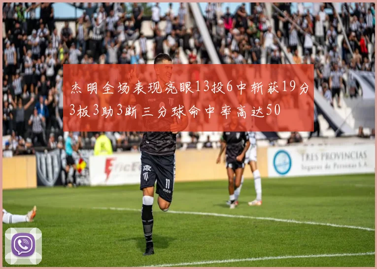 杰明全场表现亮眼13投6中斩获19分3板3助3断三分球命中率高达50