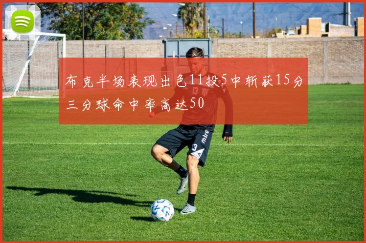 布克半场表现出色11投5中斩获15分三分球命中率高达50