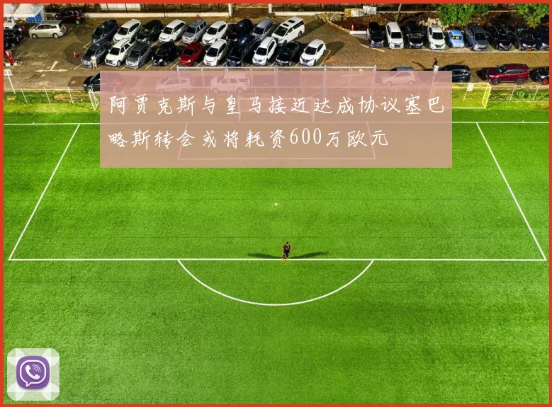 阿贾克斯与皇马接近达成协议塞巴略斯转会或将耗资600万欧元
