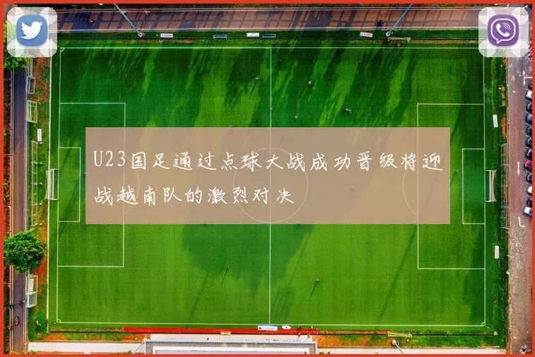 U23国足通过点球大战成功晋级将迎战越南队的激烈对决