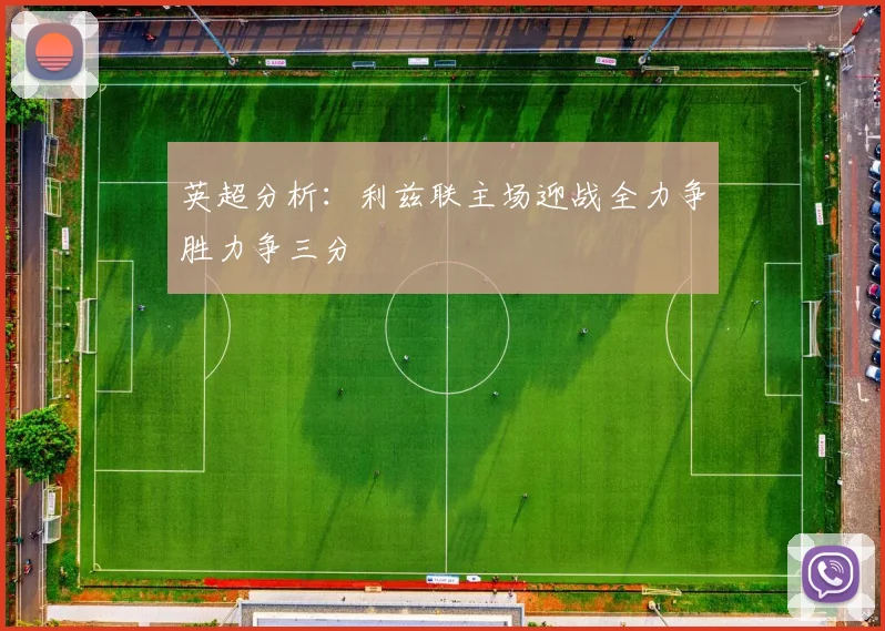 英超分析：利兹联主场迎战全力争胜力争三分