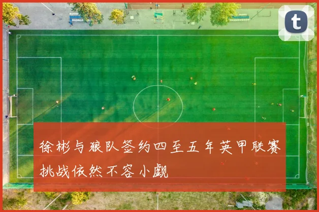 徐彬与狼队签约四至五年英甲联赛挑战依然不容小觑