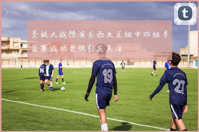 圣诞大战预演东西决五组中四组季后赛成功晋级引发关注
