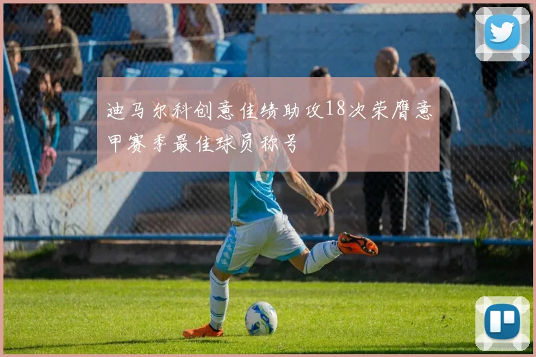 迪马尔科创意佳绩助攻18次荣膺意甲赛季最佳球员称号