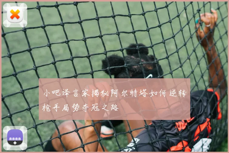 小吧译言家揭秘阿尔特塔如何逆转枪手局势夺冠之路
