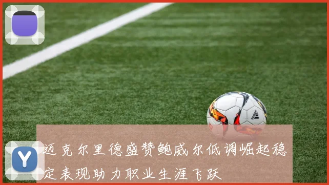迈克尔里德盛赞鲍威尔低调崛起稳定表现助力职业生涯飞跃