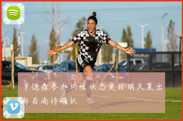 亨德森参加训练状态良好明天复出与否尚待确认