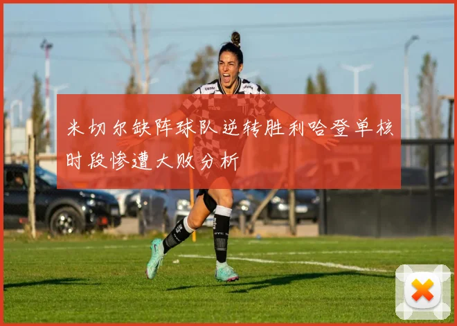 米切尔缺阵球队逆转胜利哈登单核时段惨遭大败分析