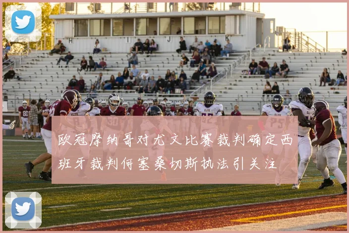 欧冠摩纳哥对尤文比赛裁判确定西班牙裁判何塞桑切斯执法引关注